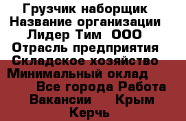 Грузчик-наборщик › Название организации ­ Лидер Тим, ООО › Отрасль предприятия ­ Складское хозяйство › Минимальный оклад ­ 15 000 - Все города Работа » Вакансии   . Крым,Керчь